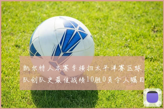 凯尔特人本赛季横扫太平洋赛区球队创队史最佳战绩10胜0负令人瞩目