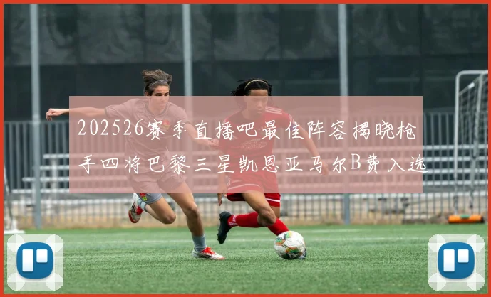 202526赛季直播吧最佳阵容揭晓枪手四将巴黎三星凯恩亚马尔B费入选