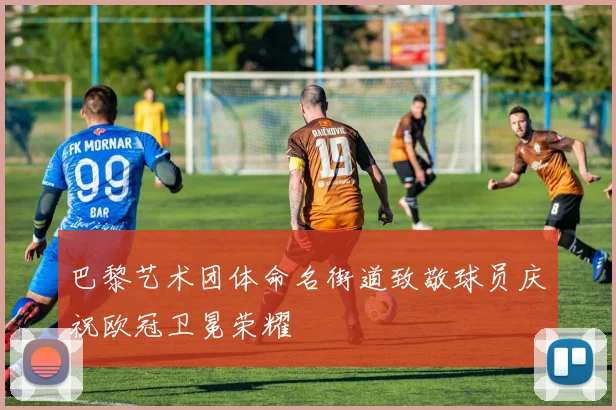 巴黎艺术团体命名街道致敬球员庆祝欧冠卫冕荣耀
