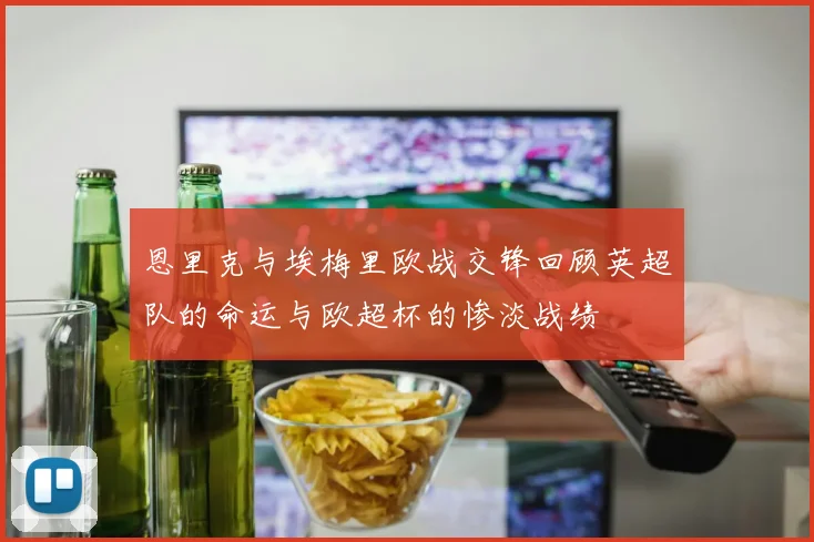 恩里克与埃梅里欧战交锋回顾英超队的命运与欧超杯的惨淡战绩