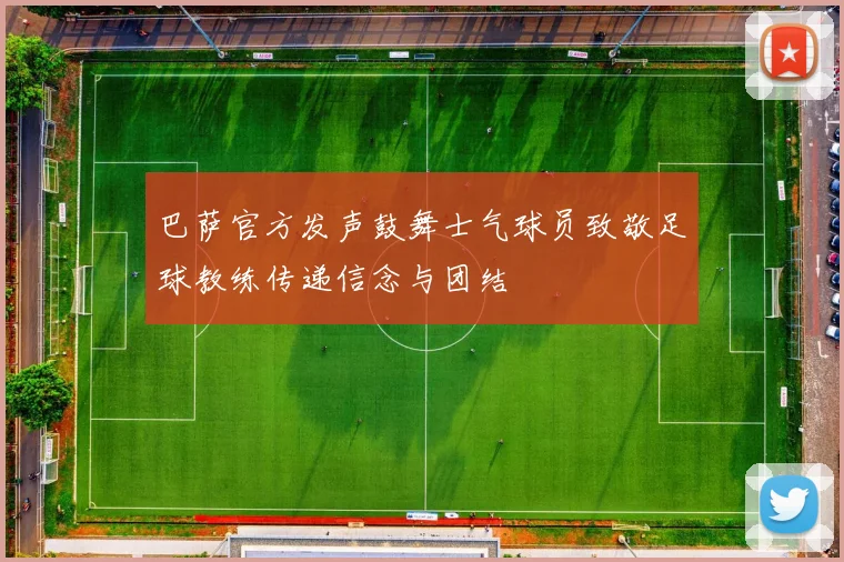 巴萨官方发声鼓舞士气球员致敬足球教练传递信念与团结