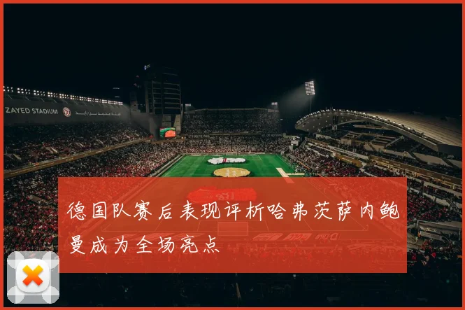 德国队赛后表现评析哈弗茨萨内鲍曼成为全场亮点